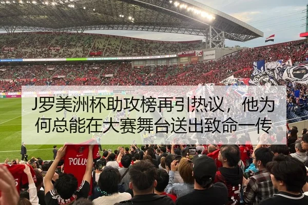 J罗美洲杯助攻榜再引热议，他为何总能在大赛舞台送出致命一传